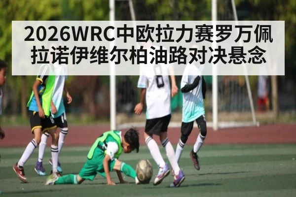 2026WRC中欧拉力赛罗万佩拉诺伊维尔柏油路对决悬念