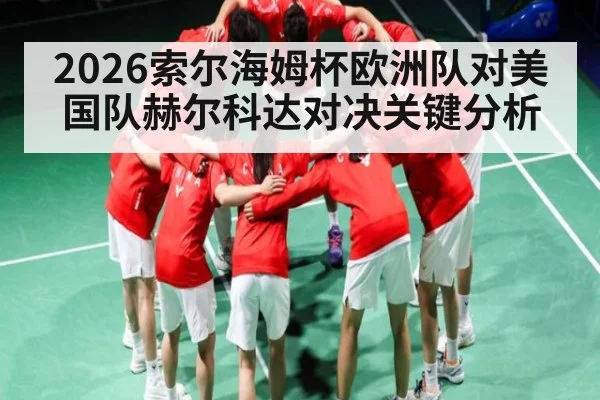 2026索尔海姆杯欧洲队对美国队赫尔科达对决关键分析