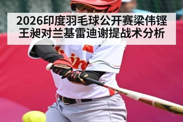 2026印度羽毛球公开赛梁伟铿王昶对兰基雷迪谢提战术分析